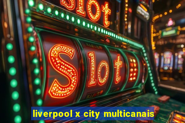 liverpool x city multicanais
